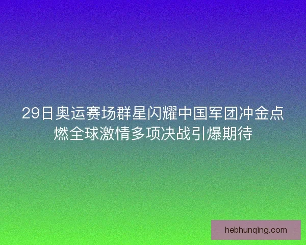 29日奥运赛场群星闪耀中国军团冲金点燃全球激情多项决战引爆期待 29日奥运赛场群星闪耀中国军团冲金点燃全球激情多项决战引爆期待