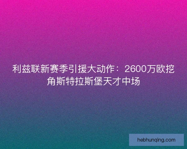 利兹联新赛季引援大动作：2600万欧挖角斯特拉斯堡天才中场