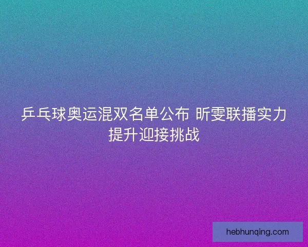 乒乓球奥运混双名单公布 昕雯联播实力提升迎接挑战