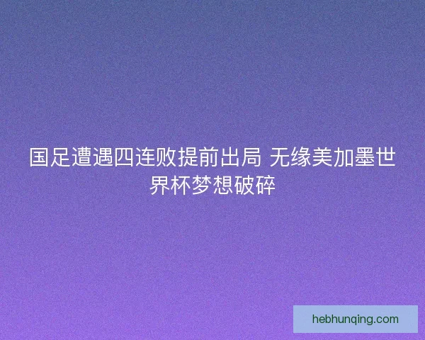国足遭遇四连败提前出局 无缘美加墨世界杯梦想破碎