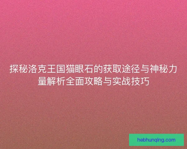 探秘洛克王国猫眼石的获取途径与神秘力量解析全面攻略与实战技巧