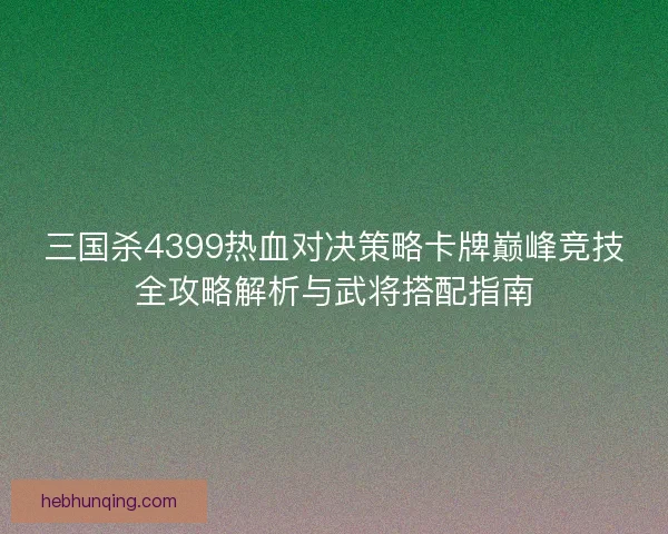 三国杀4399热血对决策略卡牌巅峰竞技全攻略解析与武将搭配指南