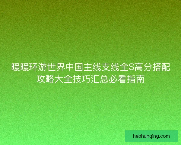 暖暖环游世界中国主线支线全S高分搭配攻略大全技巧汇总必看指南