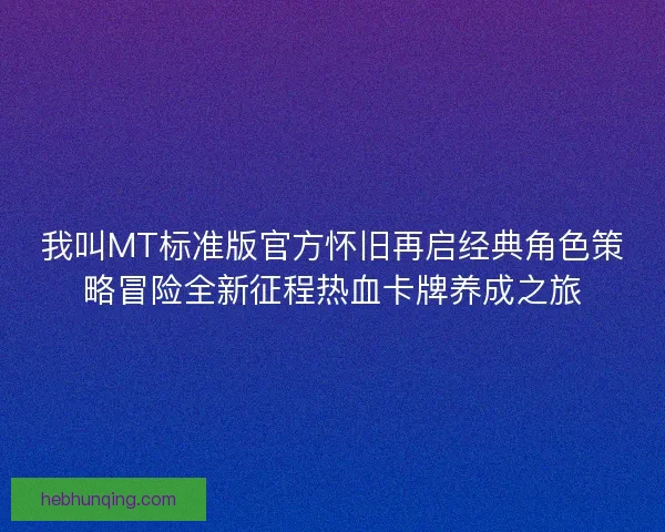 我叫MT标准版官方怀旧再启经典角色策略冒险全新征程热血卡牌养成之旅 我叫MT标准版官方怀旧再启经典角色策略冒险全新征程热血卡牌养成之旅