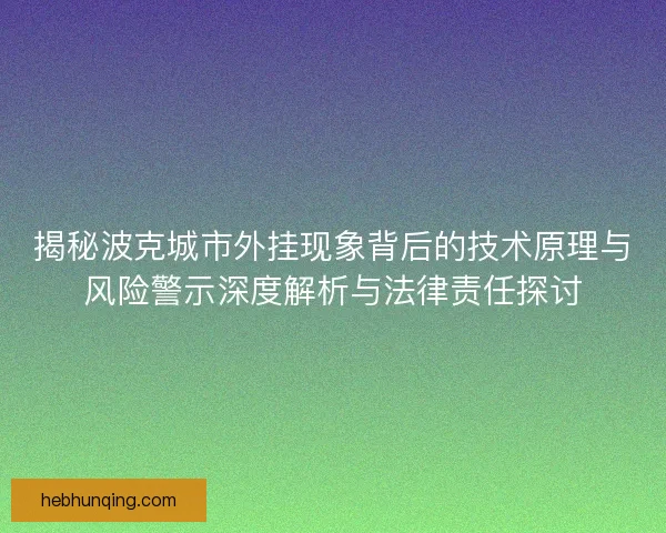 揭秘波克城市外挂现象背后的技术原理与风险警示深度解析与法律责任探讨