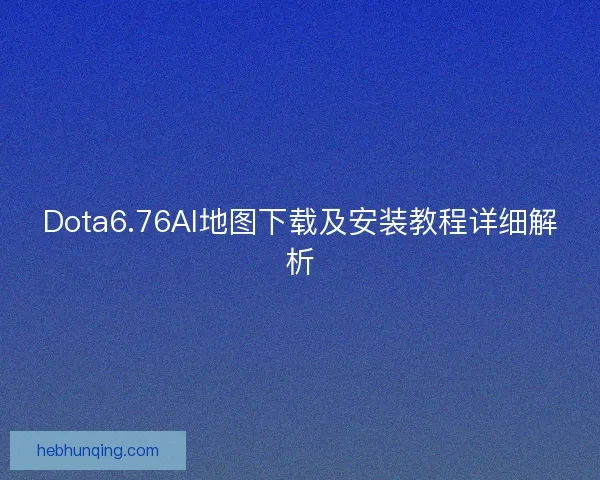 Dota6.76AI地图下载及安装教程详细解析