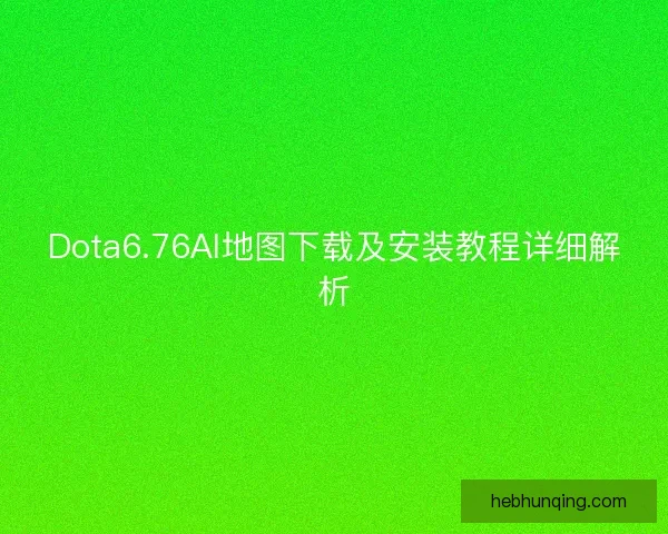 Dota6.76AI地图下载及安装教程详细解析 Dota6.76AI地图下载及安装教程详细解析